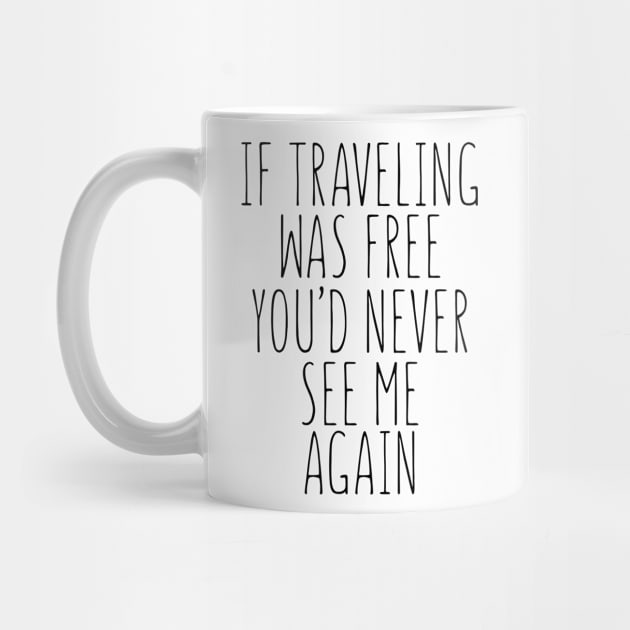 If Travelling Was Free You'd Never See Me Again by shopbudgets